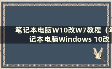 笔记本电脑W10改W7教程（笔记本电脑Windows 10改Windows 7）